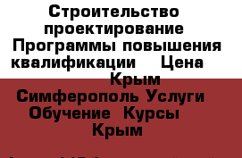 Строительство, проектирование. Программы повышения квалификации. › Цена ­ 8 000 - Крым, Симферополь Услуги » Обучение. Курсы   . Крым